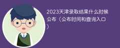 2023天津录取结果什么时候公布（公布时间和查询入口）
