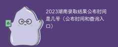2023湖南录取结果公布时间是几号（公布时间和查询入口）