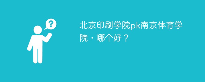 北京印刷学院pk南京体育学院，哪个好？