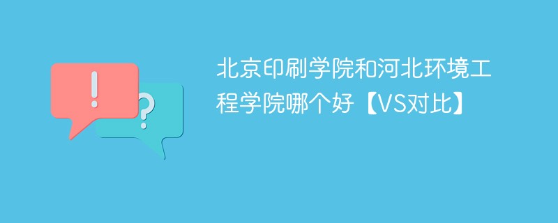 北京印刷学院和河北环境工程学院哪个好【VS对比】