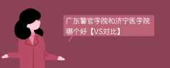 广东警官学院和济宁医学院哪个好【VS对比】