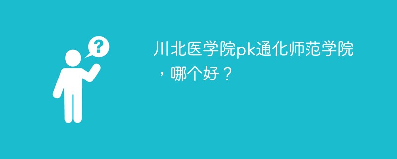 川北医学院pk通化师范学院，哪个好？