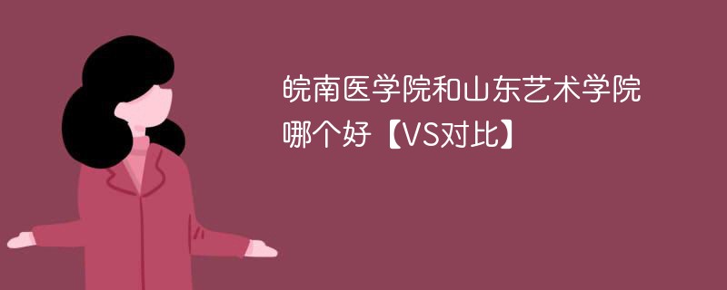 皖南医学院和山东艺术学院哪个好【VS对比】