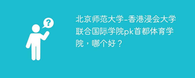 北京师范大学-香港浸会大学联合国际学院pk首都体育学院，哪个好？