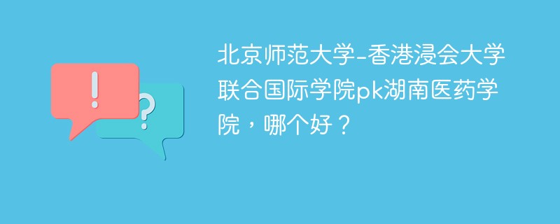 北京师范大学-香港浸会大学联合国际学院pk湖南医药学院，哪个好？