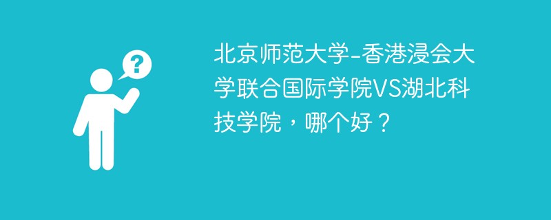 北京师范大学-香港浸会大学联合国际学院VS湖北科技学院，哪个好？