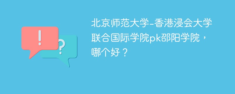 北京师范大学-香港浸会大学联合国际学院pk邵阳学院，哪个好？