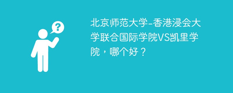 北京师范大学-香港浸会大学联合国际学院VS凯里学院，哪个好？