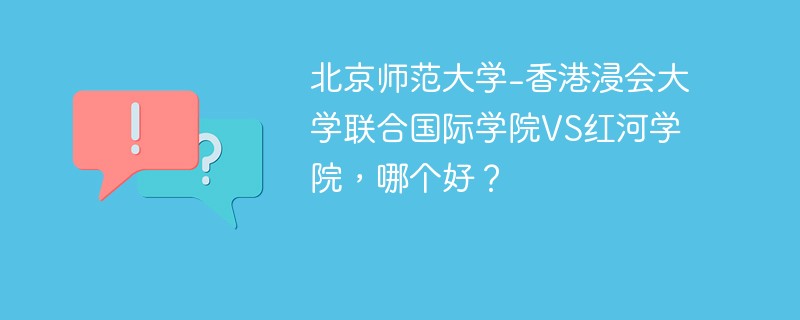 北京师范大学-香港浸会大学联合国际学院VS红河学院，哪个好？