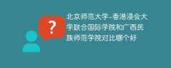 北京师范大学-香港浸会大学联合国际学院和广西民族师范学院对比哪个好