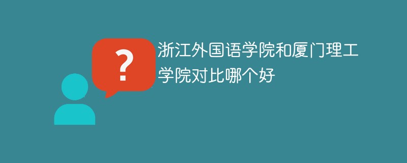 浙江外国语学院和厦门理工学院对比哪个好