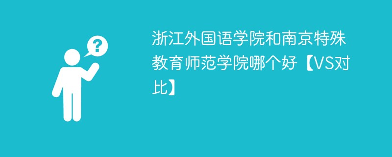 浙江外国语学院和南京特殊教育师范学院哪个好【VS对比】