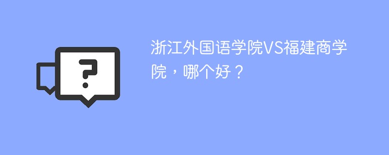 浙江外国语学院VS福建商学院，哪个好？