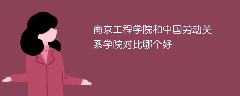 南京工程学院和中国劳动关系学院对比哪个好