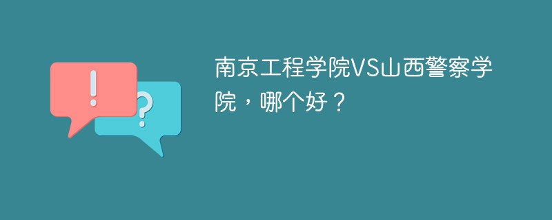 南京工程学院VS山西警察学院，哪个好？