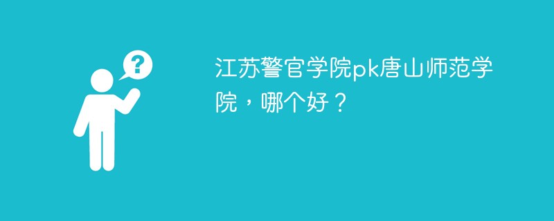 江苏警官学院pk唐山师范学院，哪个好？