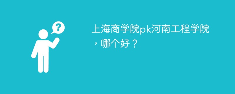 上海商学院pk河南工程学院，哪个好？