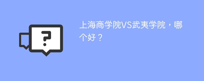 上海商学院VS武夷学院，哪个好？