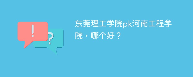 东莞理工学院pk河南工程学院，哪个好？