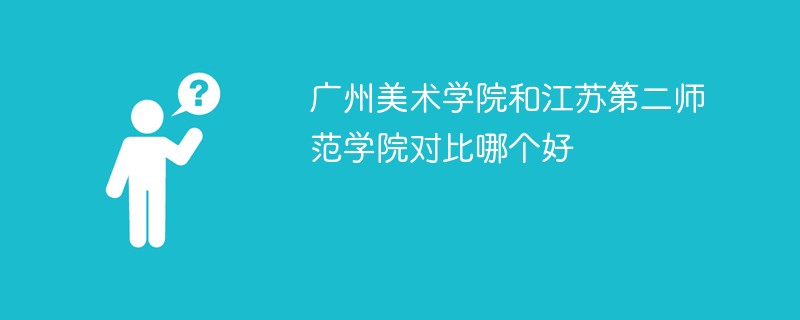 广州美术学院和江苏第二师范学院对比哪个好