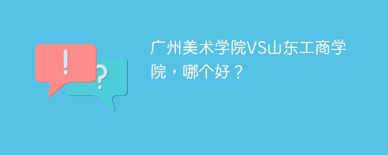 广州美术学院VS山东工商学院，哪个好？