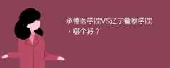 承德医学院VS辽宁警察学院，哪个好？