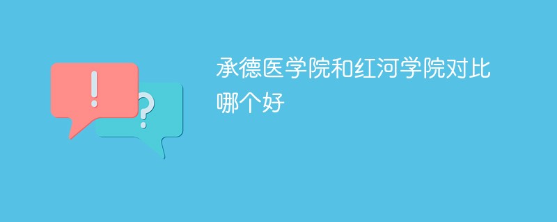 承德医学院和红河学院对比哪个好