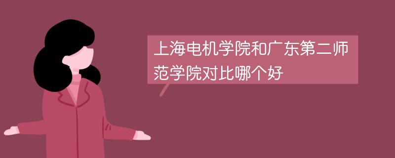 上海电机学院和广东第二师范学院对比哪个好