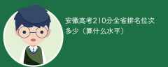 安徽高考210分全省排名位次多少（算什么水平）