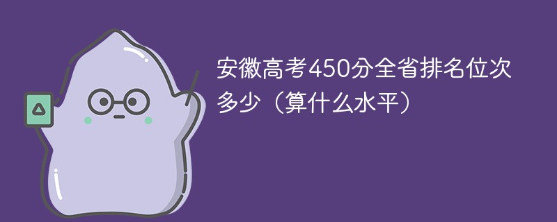 安徽高考450分全省排名位次多少（算什么水平）