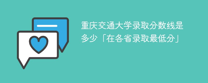 2023重庆交通大学录取分数线是多少「在各省录取最低分」