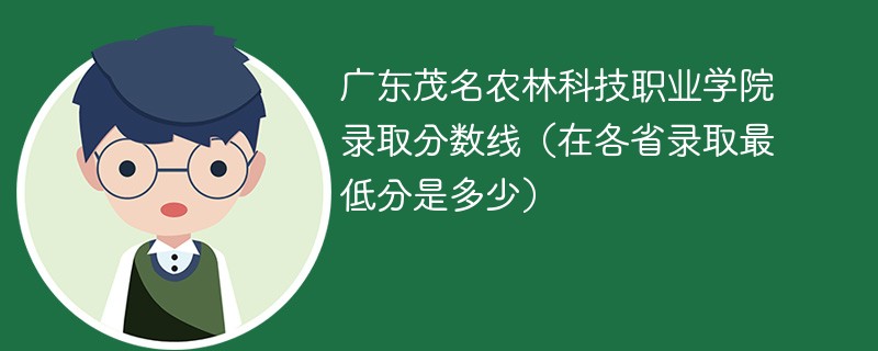 2023广东茂名农林科技职业学院录取分数线（在各省录取最低分是多少）