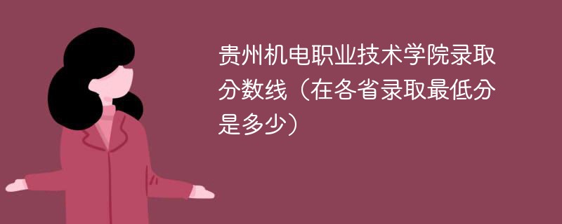 2023贵州机电职业技术学院录取分数线（在各省录取最低分是多少）
