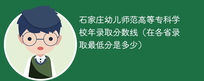 石家庄幼儿师范高等专科学校2023年录取分数线（在各省录取最低分是多少）