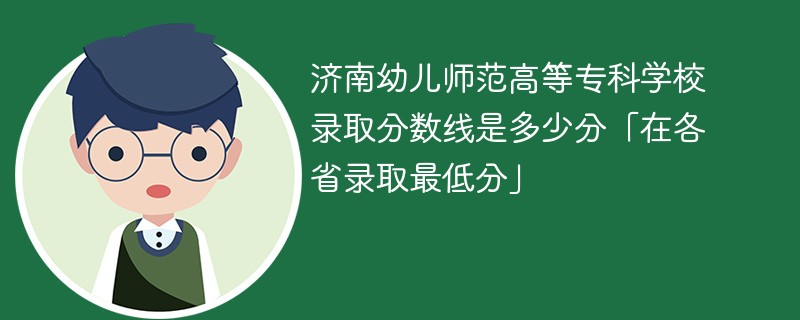 济南幼儿师范高等专科学校录取分数线2023是多少分「在各省录取最低分」