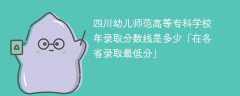 四川幼儿师范高等专科学校2023年录取分数线是多少「在各省录取最低分」