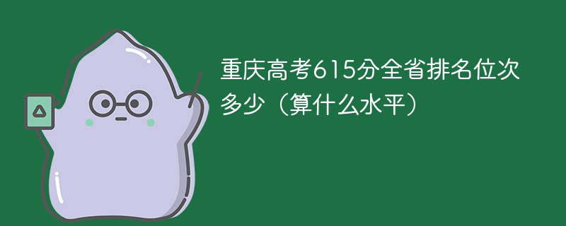 重庆高考615分全省排名位次多少（算什么水平）