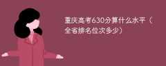 重庆高考630分算什么水平（全省排名位次多少）