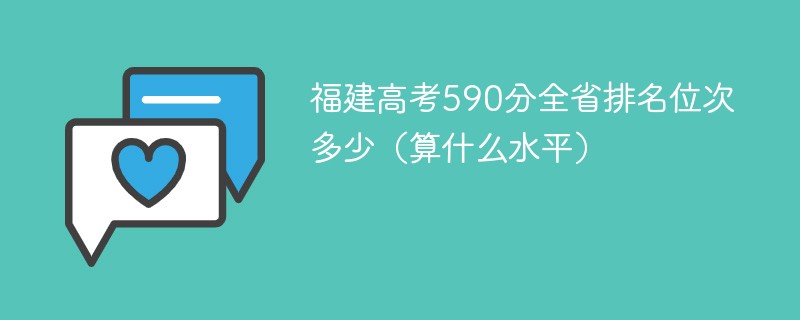 福建高考590分全省排名位次多少（算什么水平）