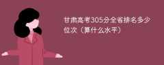 甘肃高考305分全省排名多少位次（算什么水平）