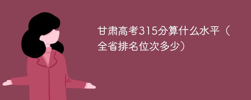 甘肃高考315分算什么水平（全省排名位次多少）