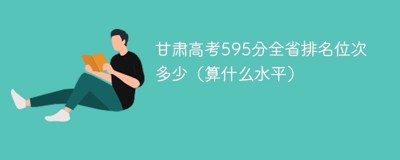 甘肃高考595分全省排名位次多少（算什么水平）