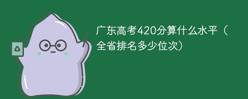 广东高考420分算什么水平（全省排名多少位次）