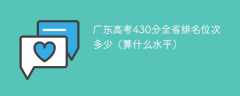 广东高考430分全省排名位次多少（算什么水平）