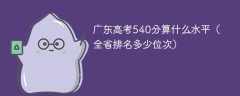 广东高考540分算什么水平（全省排名多少位次）