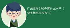 广东高考570分算什么水平（全省排名位次多少）