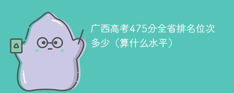 广西高考475分全省排名位次多少（算什么水平）