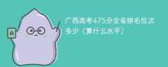 广西高考475分全省排名位次多少（算什么水平）