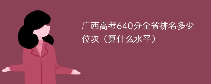 广西高考640分全省排名多少位次（算什么水平）