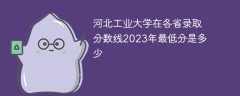河北工业大学在各省录取分数线2023年最低分是多少